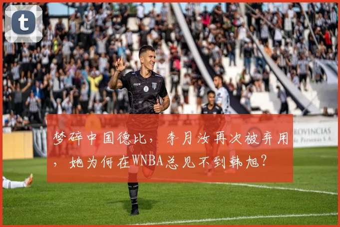 梦碎中国德比，李月汝再次被弃用，她为何在WNBA总见不到韩旭？