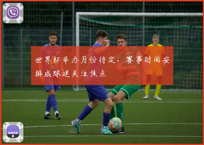 世界杯举办月份待定,赛事时间安排成球迷关注焦点