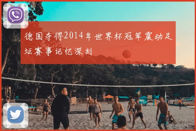 德国夺得2014年世界杯冠军震动足坛赛事记忆深刻