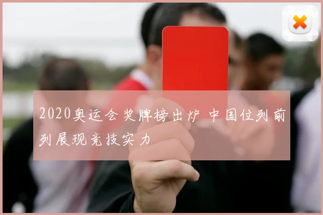 2020奥运会奖牌榜出炉 中国位列前列展现竞技实力