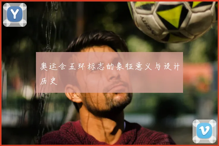 奥运会五环标志的象征意义与设计历史