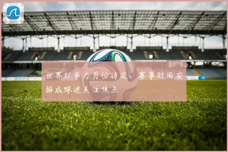 世界杯举办月份待定，赛事时间安排成球迷关注焦点