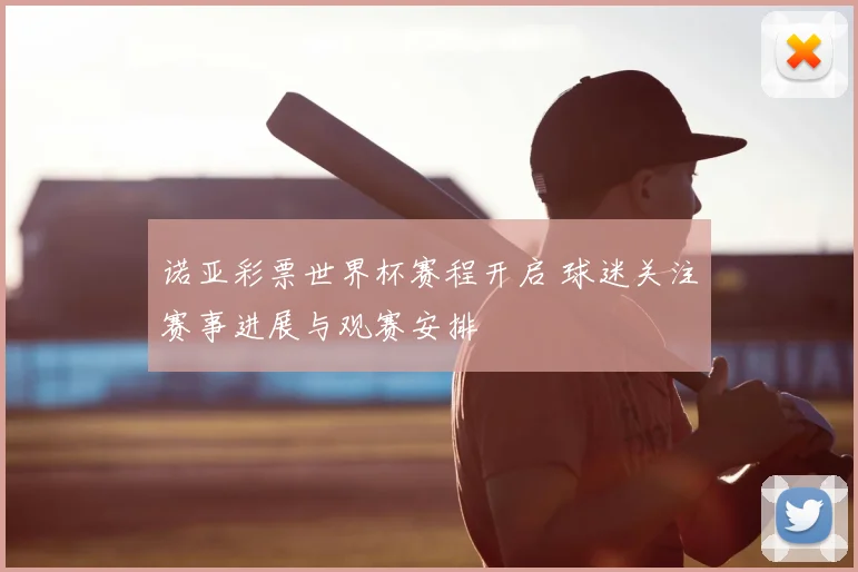 诺亚彩票世界杯赛程开启 球迷关注赛事进展与观赛安排