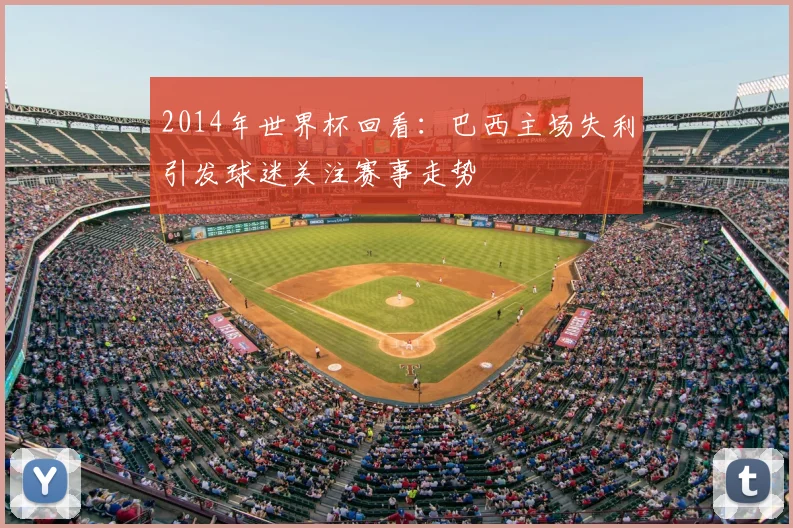 2014年世界杯回看：巴西主场失利引发球迷关注赛事走势