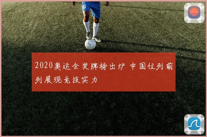 2020奥运会奖牌榜出炉 中国位列前列展现竞技实力